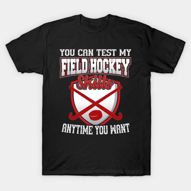 You Can Test My Field Hockey Skills Anytime You Want T-Shirt by YouthfulGeezer